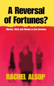 Title: A Reversal of Fortunes?: Women, Work, and Change in East Germany, Author: Rachel Alsop