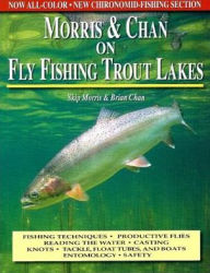 Morris and Chan on Fly Fishing Trout Lakes: Fishing Techniques, Productive Flies, Reading the Water, Casting Knots, Tackle, Float Tubes, and Boats Entomology, Safety