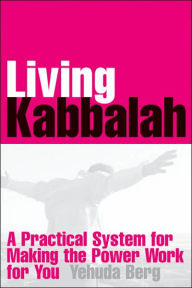 Living Kabbalah: A Practical System for Making this Powerful Wisdom Work for You in Your Daily Life