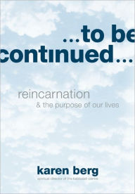To Be Continued: Reincarnation and the Purpose of Our Lives
