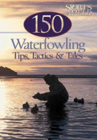 150 Waterfowling Tips, Tactics and Tales