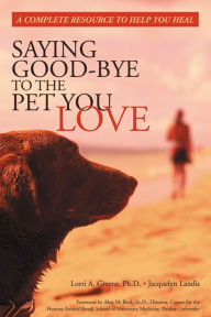 Title: Saying Good-Bye to the Pet You Love: A Complete Resource to Help You Heal, Author: Lori Greene