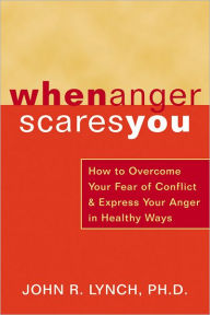 When Anger Scares You: How to Overcome Your Fear of Conflict and Express Your Anger in Healthy Ways