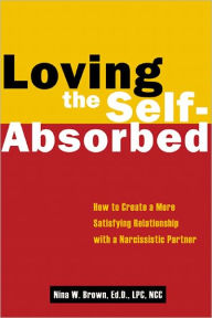 Loving the Self-Absorbed: How to Create a More Satisfying Relationship with a Narcissistic Partner