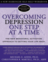 Overcoming Depression One Step at a Time: The New Behavioral Activation Approach to Getting Your Life Back