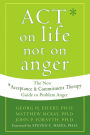 ACT on Life Not on Anger: The New Acceptance and Commitment Therapy Guide to Problem Anger