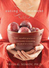 Title: Eating the Moment: 141 Mindful Practices to Overcome Overeating One Meal at a Time, Author: Pavel G Somov PhD
