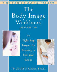Title: The Body Image Workbook: An Eight-Step Program for Learning to Like Your Looks / Edition 2, Author: Thomas Cash PhD