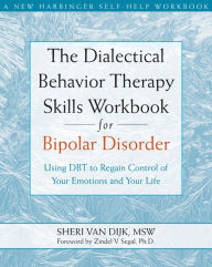 Title: The Dialectical Behavior Therapy Skills Workbook for Bipolar Disorder: Using DBT to Regain Control of Your Emotions and Your Life, Author: Sheri Van Dijk MSW