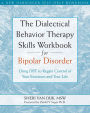 The Dialectical Behavior Therapy Skills Workbook for Bipolar Disorder: Using DBT to Regain Control of Your Emotions and Your Life