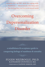 Overcoming Depersonalization Disorder: A Mindfulness and Acceptance Guide to Conquering Feelings of Numbness and Unreality