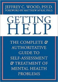 Title: Getting Help: The Complete and Authoritative Guide to Self-Assessment and Treatment of Mental Health Problems, Author: Jeffrey C. Wood