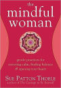 The Mindful Woman: Gentle Practices for Restoring Calm, Finding Balance, and Opening Your Heart