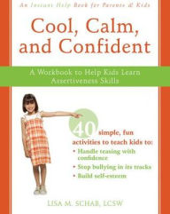 Title: Cool, Calm, and Confident: A Workbook to Help Kids Learn Assertiveness Skills, Author: Lisa M. Schab LCSW
