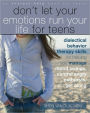 Don't Let Your Emotions Run Your Life for Teens: Dialectical Behavior Therapy Skills for Helping You Manage Mood Swings, Control Angry Outbursts, and Get Along with Others