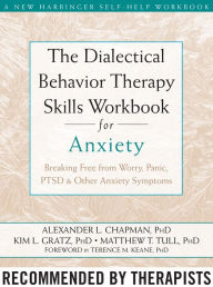Title: The Dialectical Behavior Therapy Skills Workbook for Anxiety: Breaking Free from Worry, Panic, PTSD, and Other Anxiety Symptoms, Author: Alexander L. Chapman PhD