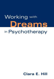 Title: Working with Dreams in Psychotherapy, Author: Clara E. Hill PhD