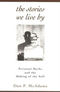 Title: The Stories We Live By: Personal Myths and the Making of the Self / Edition 1, Author: Dan P. McAdams PhD