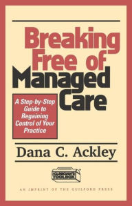 Title: Breaking Free of Managed Care: A Step-by-Step Guide to Regaining Control of Your Practice, Author: Dana C. Ackley PhD