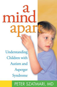 Title: A Mind Apart: Understanding Children with Autism and Asperger Syndrome, Author: Peter Szatmari MD