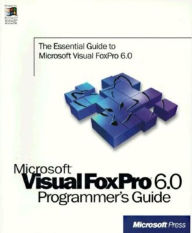 Microsoft Visual FoxPro 6.0 Programmer's Guide: The Essential Guide to Microsoft Visual Foxpro 6 0