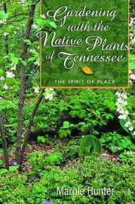 Title: Gardening With the Native Plants of Tennessee: The Spirit of Place, Author: Margie Hunter