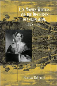 Title: U.S. Women Writers And The Discourses: Of Colonialism, 1825-1861, Author: Etsuko Taketani