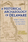 A Historical Archaeology Of Delaware: People, Contexts, And The Cultures Of Agriculture