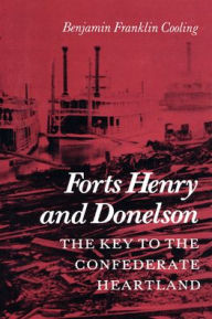 Title: Forts Henry and Donelson: The Key to the Confederate Heartland, Author: Benjamin Franklin Cooling