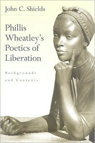 Title: Phillis Wheatley's Poetics of Liberation: Backgrounds and Contexts, Author: John C. Shields