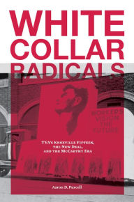 Title: White Collar Radicals: TVA's Knoxville Fifteen, the New Deal, and the McCarthy Era, Author: Aaron D. Purcell