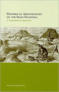 Title: Historical Archaeology of the Irish Diaspora: A Transnational Approach, Author: Stephen A. Brighton