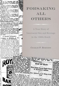 Title: Forsaking All Others: A True Story of Interracial Sex and Revenge in the 1880s South, Author: Charles F. Robinson