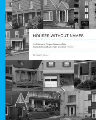 Title: Houses without Names: Architectural Nomenclature and the Classification of America's Common Houses, Author: Thomas C. Hubka