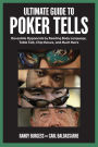 Ultimate Guide to Poker Tells: Devastate Opponents by Reading Body Language, Table Talk, Chip Moves, and Much More