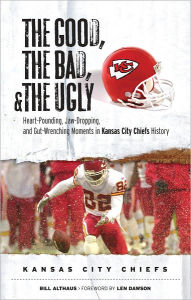 Good, the Bad, and the Ugly Kansas City Chiefs: Heart-Pounding, Jaw-Dropping, and Gut-Wrenching Moments from Kansas City Chiefs History