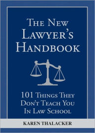 Title: The New Lawyer's Handbook: 101 Things They Don't Teach You in Law School, Author: Karen Thalacker