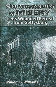 Title: That Vast Procession of Misery: Lee's Wounded Retreat from Gettysburg, Author: William G Williams