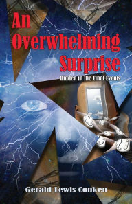 Title: An Overwhelming Surprise: Hidden in the Final Events, Author: Gerald Lewis Conken