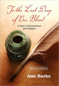 Title: To the Last Drop of Our Blood: A Story of Government and Religion, Author: Ann Burke