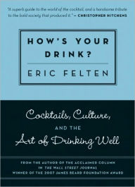 Title: How's Your Drink?: Cocktails, Culture, and the Art of Drinking Well, Author: Eric Felten