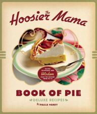 Title: The Hoosier Mama Book of Pie: Recipes, Techniques, and Wisdom from the Hoosier Mama Pie Company, Author: Paula Haney