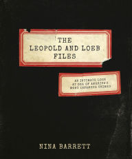 Title: The Leopold and Loeb Files: An Intimate Look at One of America's Most Infamous Crimes, Author: Nina Barrett
