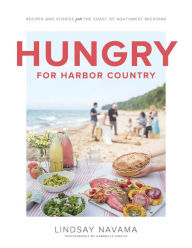 Title: Hungry for Harbor Country: Recipes and Stories from the Coast of Southwest Michigan, Author: Lindsay Navama