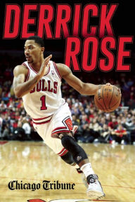 Title: Derrick Rose: The Injury, Recovery, and Return of a Chicago Bulls Superstar, Author: Chicago Tribune Staff