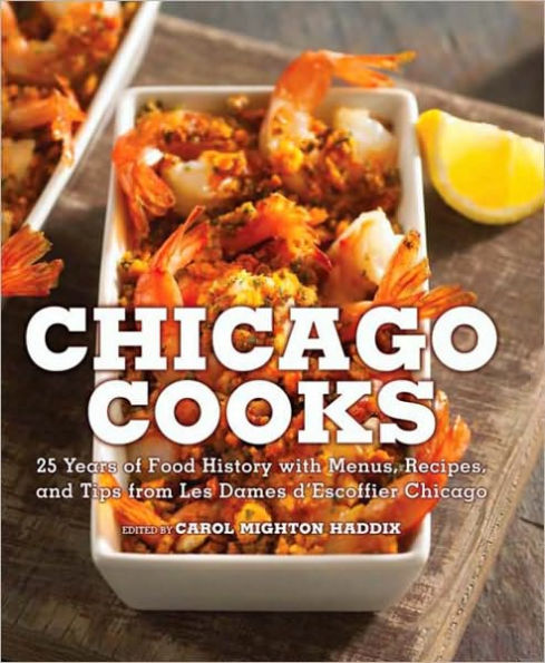 Chicago Cooks: 25 Years of Chicago Culinary History and Great Recipes from Les Dames d'Escoffier