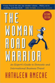 Title: The Woman Road Warrior: The Expert's Guide to Domestic and International Business Travel, Author: Kathleen Ameche