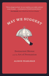 Title: May We Suggest: Restaurant Menus and the Art of Persuasion, Author: Alison Pearlman