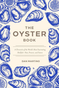 Title: The Oyster Book: A Chronicle of the World's Most Fascinating Shellfish-Past, Present, and Future, Author: Dan Martino