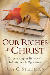 Our Riches in Christ: Discovering the Believer's Inheritance in Ephesians
